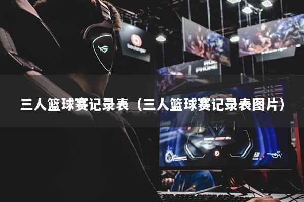 三人篮球赛记录表(三人篮球赛记录表图片)