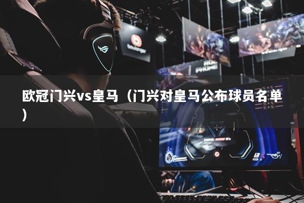 欧冠门兴vs皇马（门兴对皇马公布球员名单）