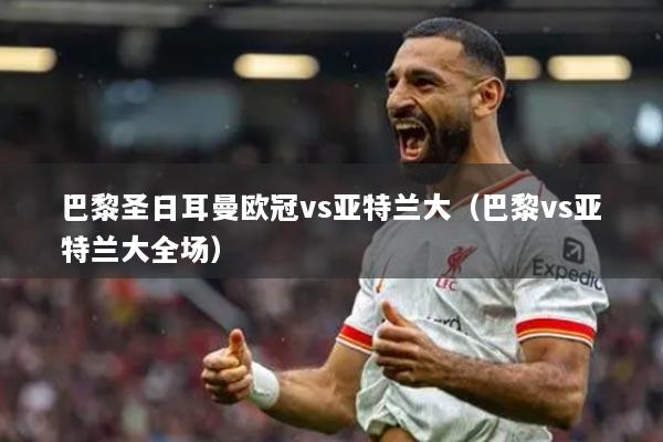 巴黎圣日耳曼欧冠vs亚特兰大(巴黎vs亚特兰大全场)