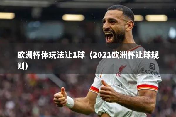 欧洲杯体玩法让1球（2021欧洲杯让球规则）