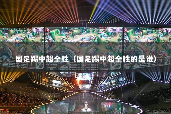 国足踢中超全胜（国足踢中超全胜的是谁）