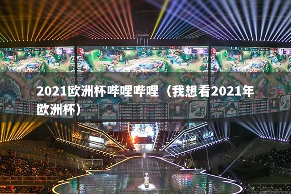 2021欧洲杯哔哩哔哩（我想看2021年欧洲杯）