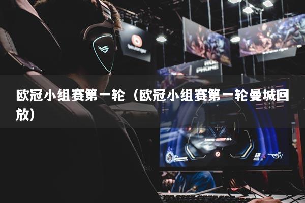 欧冠小组赛第一轮（欧冠小组赛第一轮曼城回放）