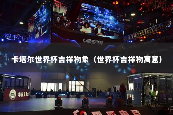 卡塔尔世界杯吉祥物象（世界杯吉祥物寓意）
