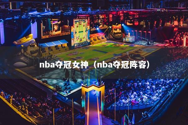 nba夺冠女神（nba夺冠阵容）