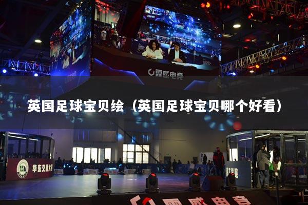 英国足球宝贝绘（英国足球宝贝哪个好看）