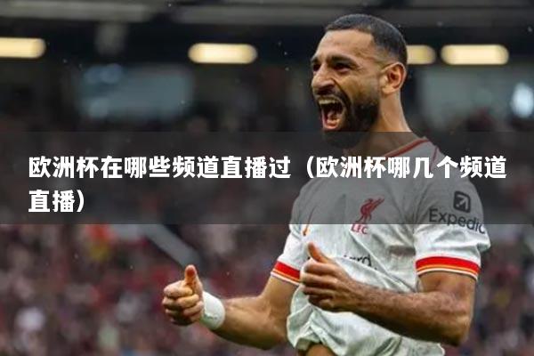 欧洲杯在哪些频道直播过（欧洲杯哪几个频道直播）