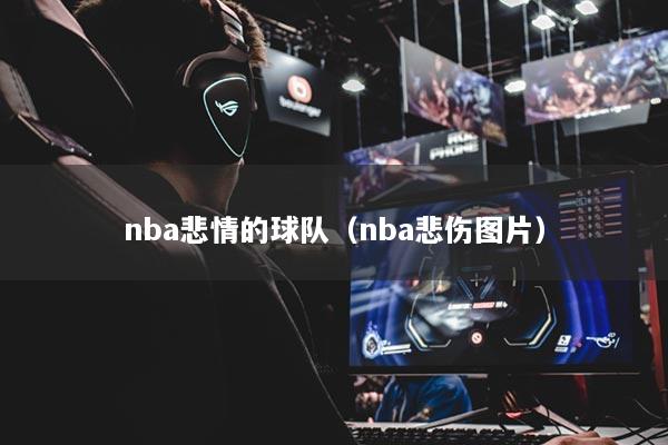 nba悲情的球队（nba悲伤图片）