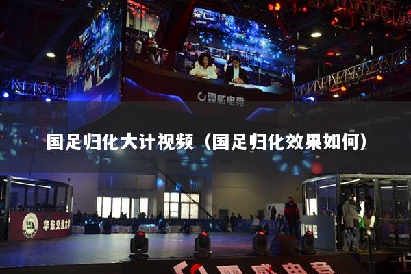 国足归化大计视频（国足归化效果如何）