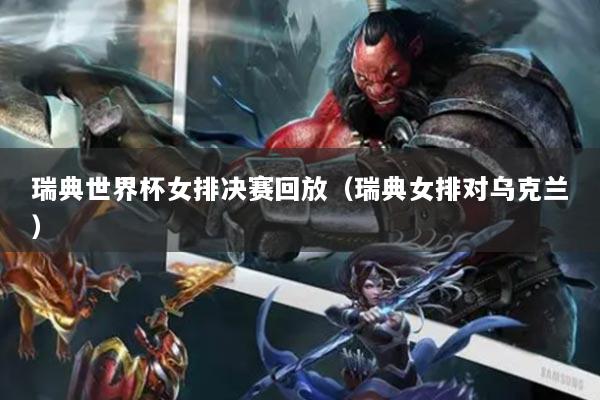 瑞典世界杯女排决赛回放（瑞典女排对乌克兰）