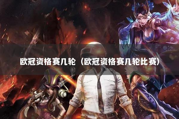 欧冠资格赛几轮（欧冠资格赛几轮比赛）