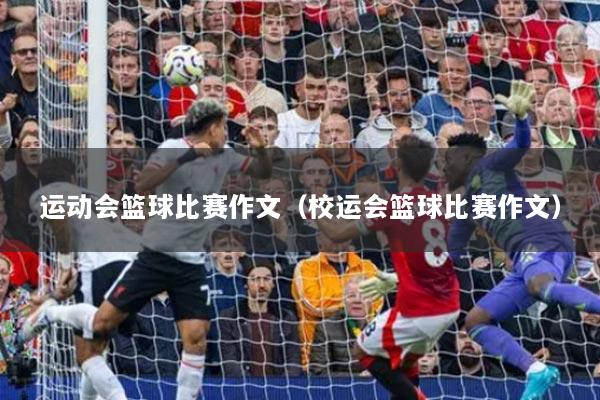 运动会篮球比赛作文（校运会篮球比赛作文）