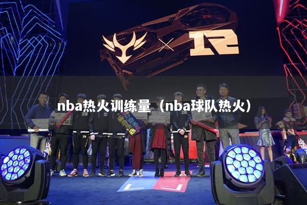 nba热火训练量（nba球队热火）