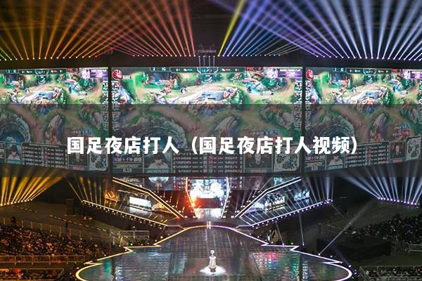 国足夜店打人(国足夜店打人视频)