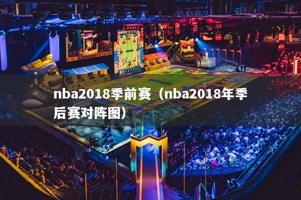 nba2018季前赛（nba2018年季后赛对阵图）