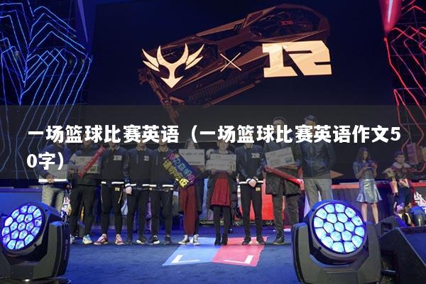 一场篮球比赛英语（一场篮球比赛英语作文50字）