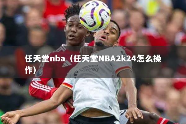 任天堂nba（任天堂NBA2k24怎么操作）