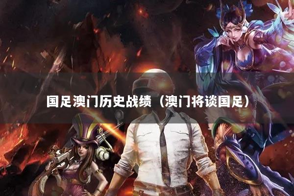 国足澳门历史战绩（澳门将谈国足）