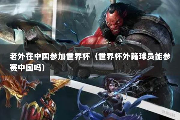 详细阅读:老外在中国参加世界杯(世界杯外籍球员能参赛中国吗) 老外在中国参加世界杯(世界杯外籍球员能参赛中国吗)