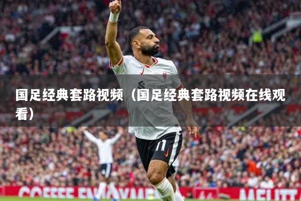 详细阅读:国足经典套路视频(国足经典套路视频在线观看) 国足经典套路视频(国足经典套路视频在线观看)