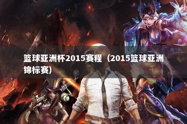 详细阅读:篮球亚洲杯2015赛程(2015篮球亚洲锦标赛) 篮球亚洲杯2015赛程(2015篮球亚洲锦标赛)