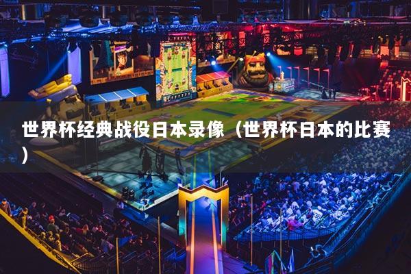 详细阅读:世界杯经典战役日本录像(世界杯日本的比赛) 世界杯经典战役日本录像(世界杯日本的比赛)