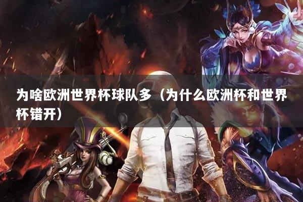 为啥欧洲世界杯球队多（为什么欧洲杯和世界杯错开）
