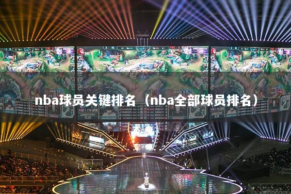 nba球员关键排名（nba全部球员排名）