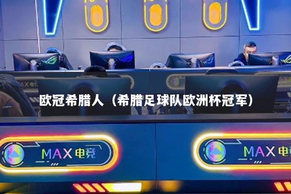 欧冠希腊人（希腊足球队欧洲杯冠军）