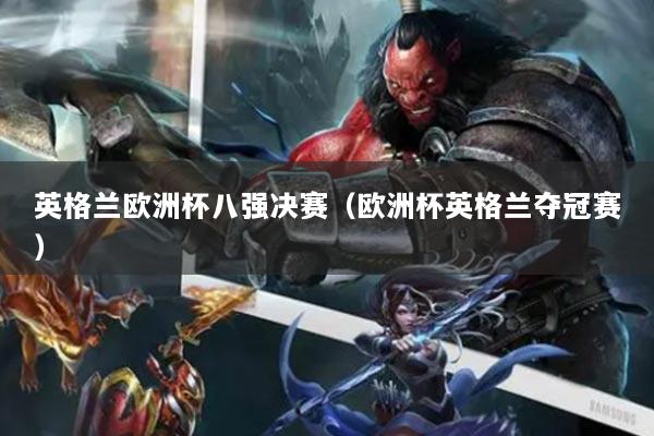 详细阅读:英格兰欧洲杯八强决赛(欧洲杯英格兰夺冠赛) 英格兰欧洲杯八强决赛(欧洲杯英格兰夺冠赛)